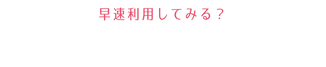 早速利用して見る？たった1分で登録完了！
